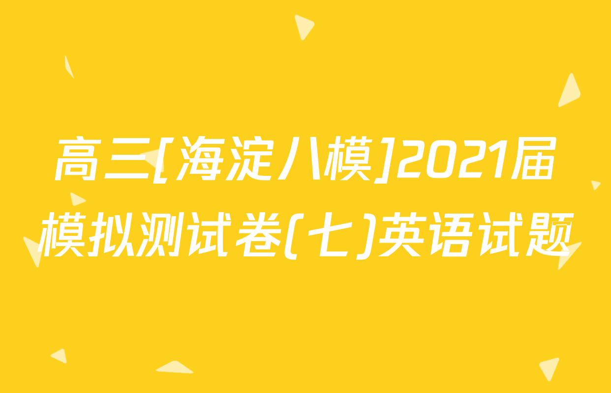 高三[海淀八模]2021届模拟测试卷(七)英语试题