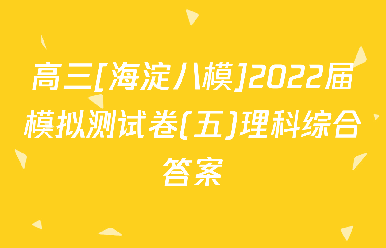高三[海淀八模]2022届模拟测试卷(五)理科综合答案