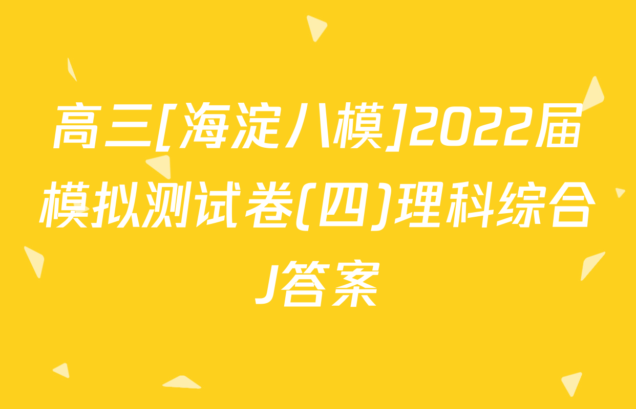 高三[海淀八模]2022届模拟测试卷(四)理科综合J答案