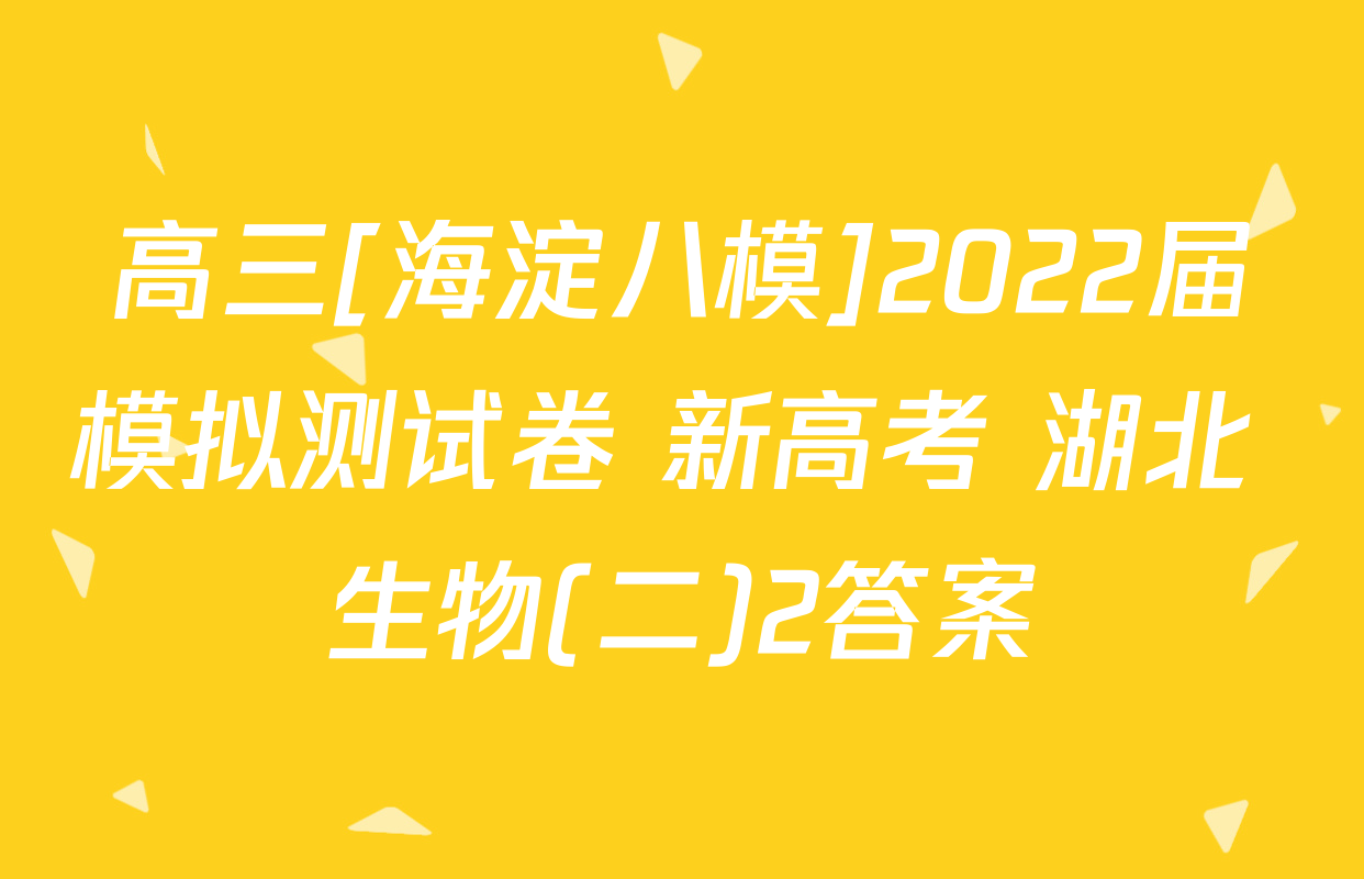 高三[海淀八模]2022届模拟测试卷 新高考 湖北 生物(二)2答案