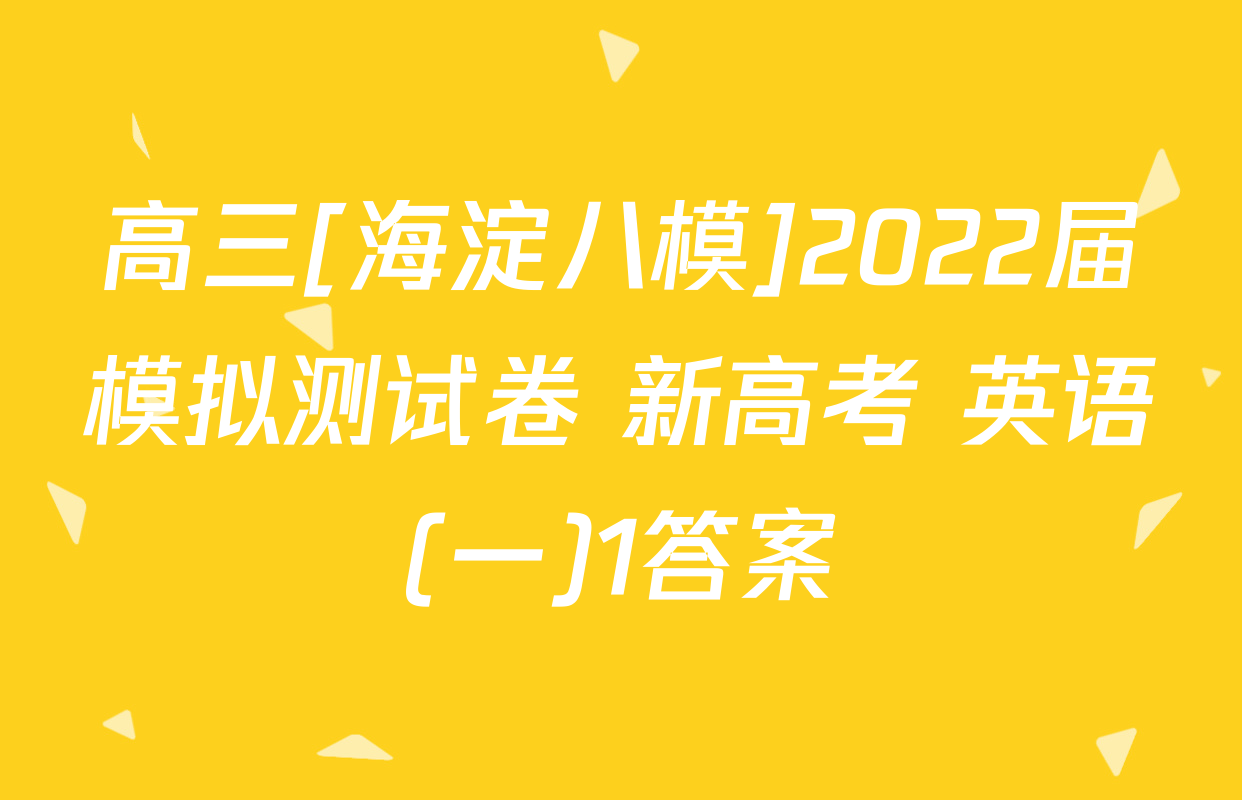 高三[海淀八模]2022届模拟测试卷 新高考 英语(一)1答案
