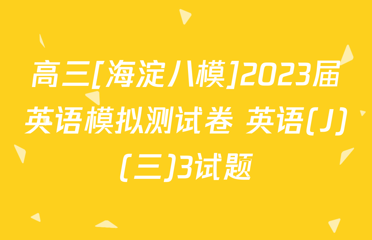 高三[海淀八模]2023届英语模拟测试卷 英语(J)(三)3试题