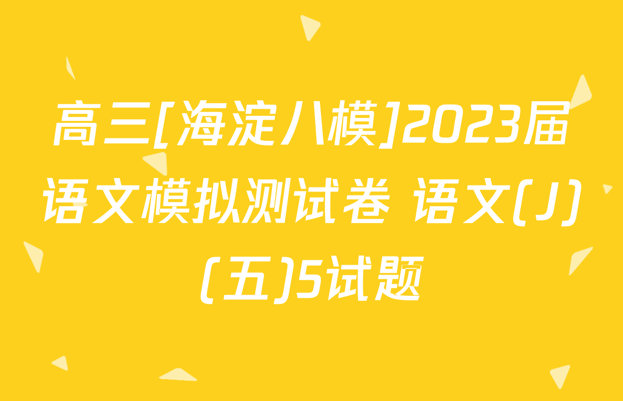 高三[海淀八模]2023届语文模拟测试卷 语文(J)(五)5试题