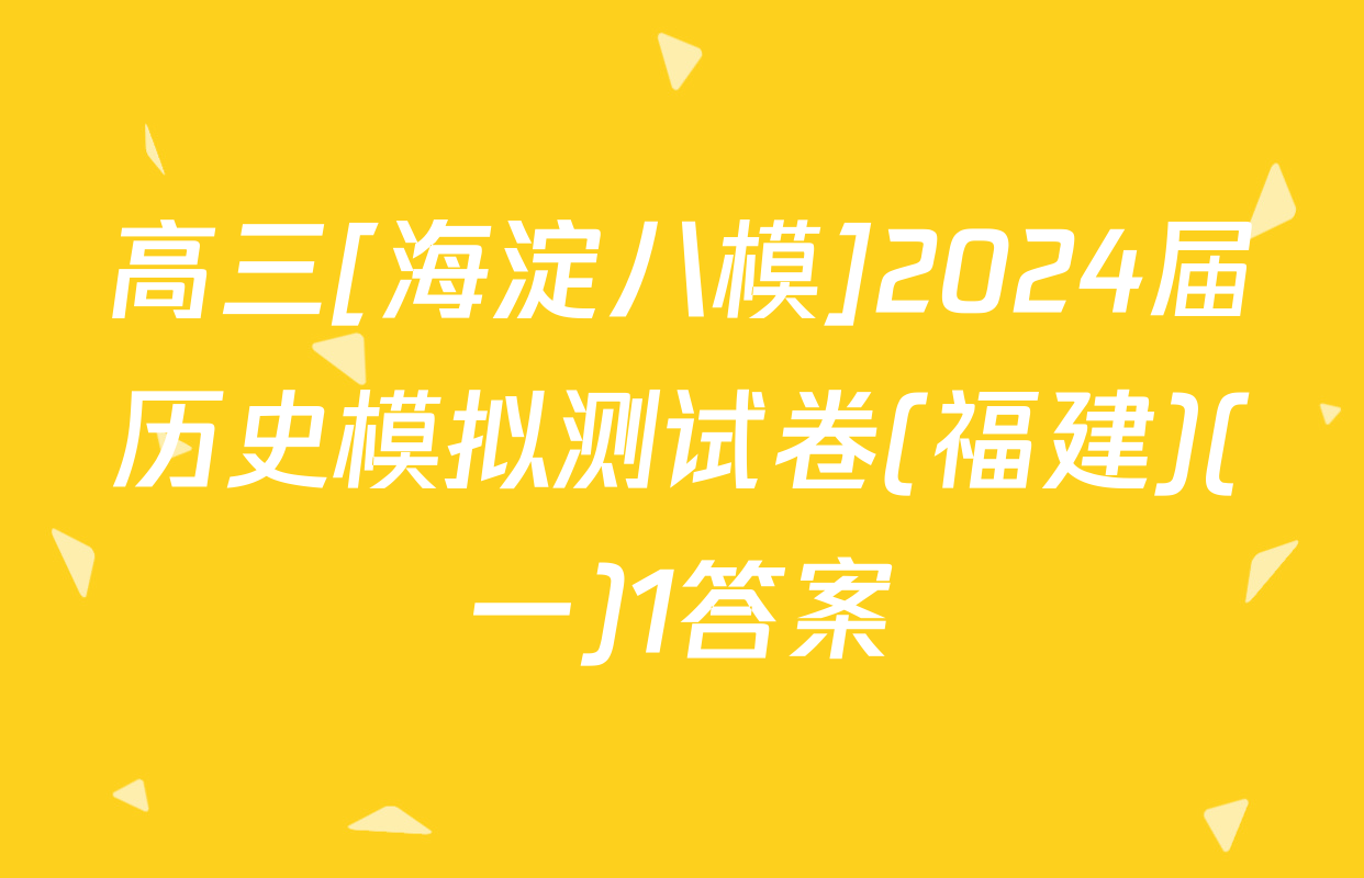 高三[海淀八模]2024届历史模拟测试卷(福建)(一)1答案