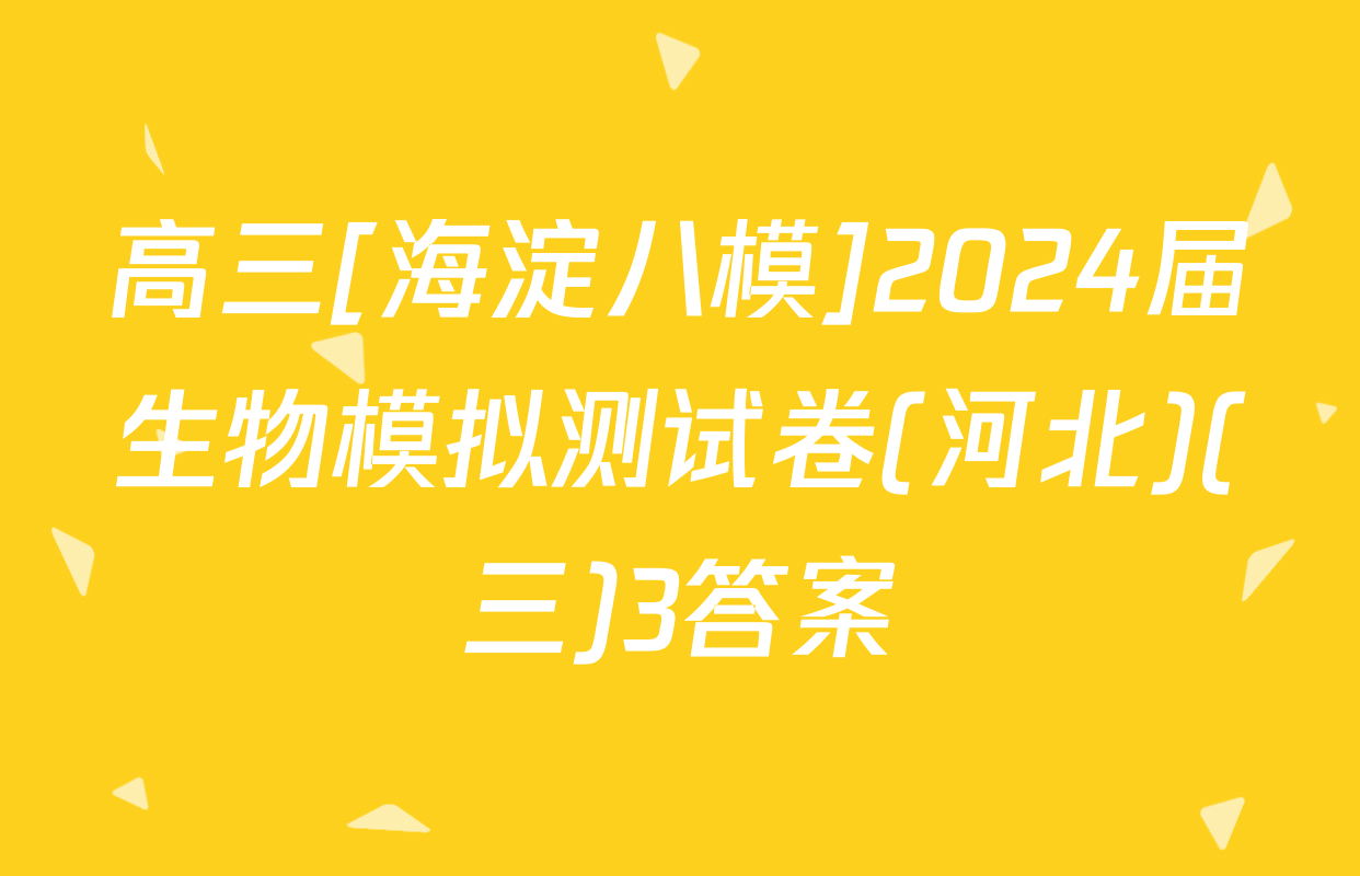 高三[海淀八模]2024届生物模拟测试卷(河北)(三)3答案