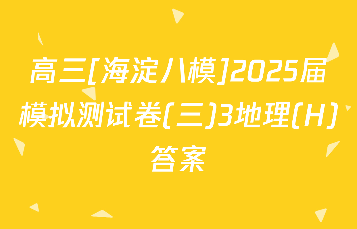 高三[海淀八模]2025届模拟测试卷(三)3地理(H)答案