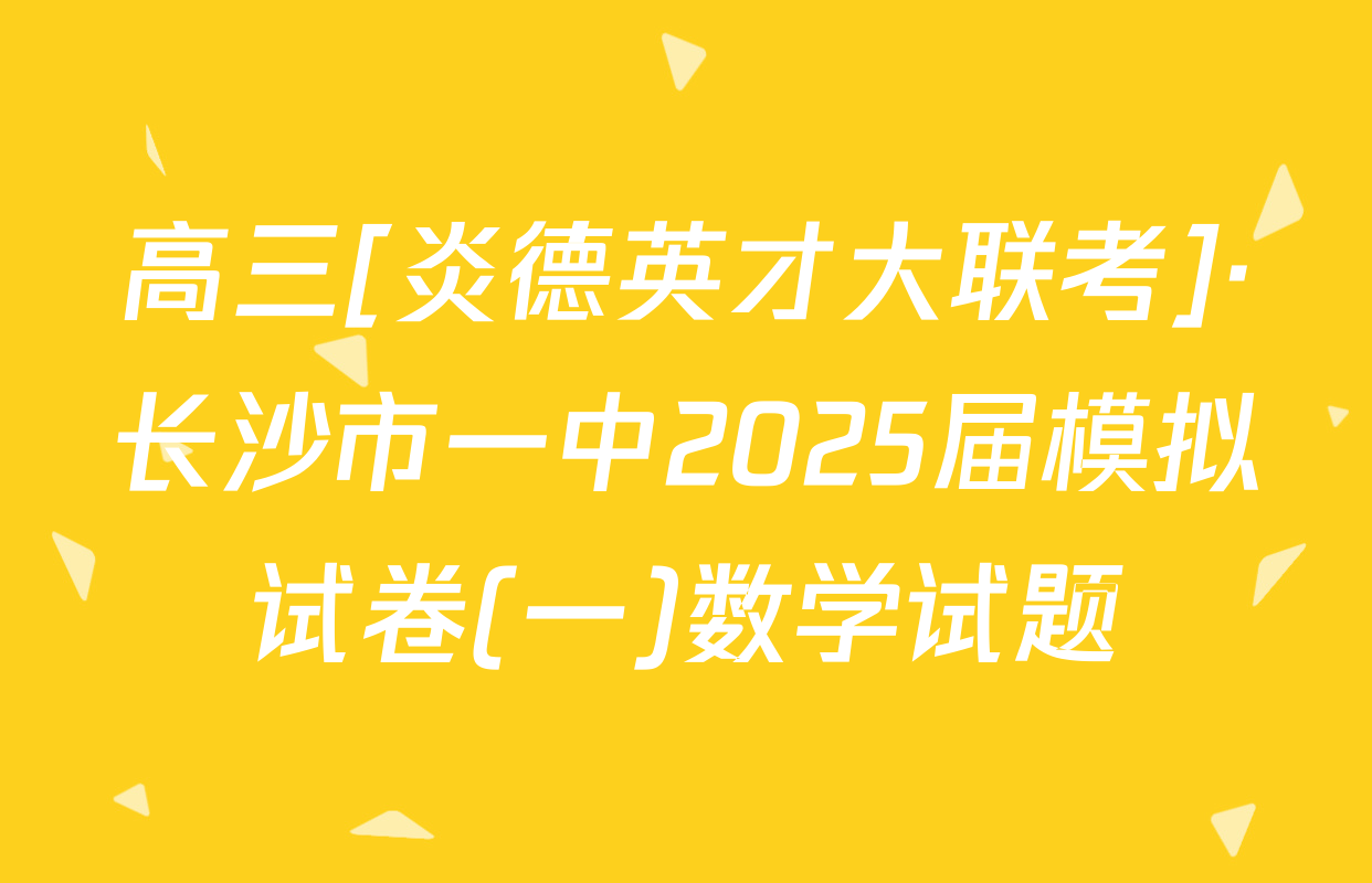 高三[炎德英才大联考]·长沙市一中2025届模拟试卷(一)数学试题
