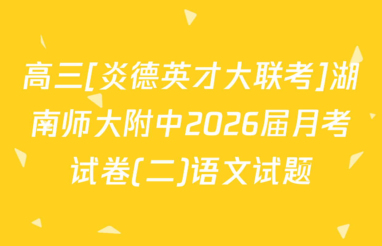 高三[炎德英才大联考]湖南师大附中2026届月考试卷(二)语文试题