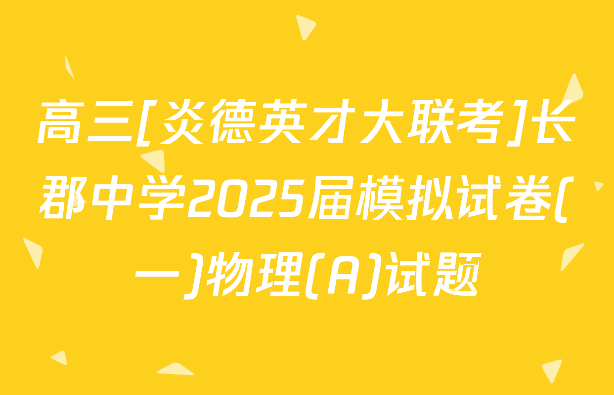 高三[炎德英才大联考]长郡中学2025届模拟试卷(一)物理(A)试题