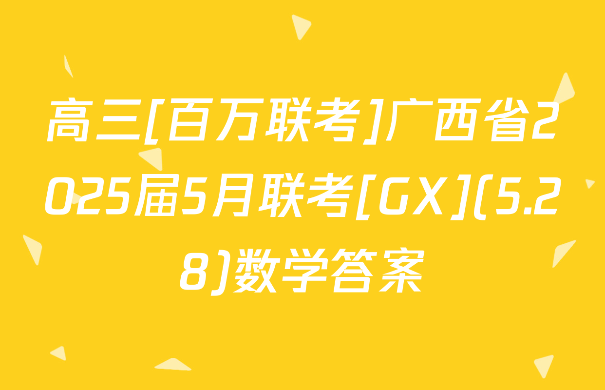 高三[百万联考]广西省2025届5月联考[GX](5.28)数学答案
