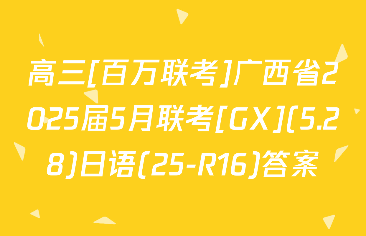 高三[百万联考]广西省2025届5月联考[GX](5.28)日语(25-R16)答案