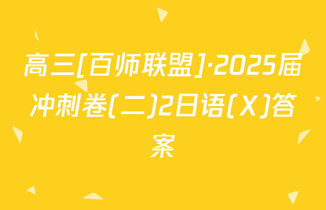 高三[百师联盟]·2025届冲刺卷(二)2日语(X)答案
