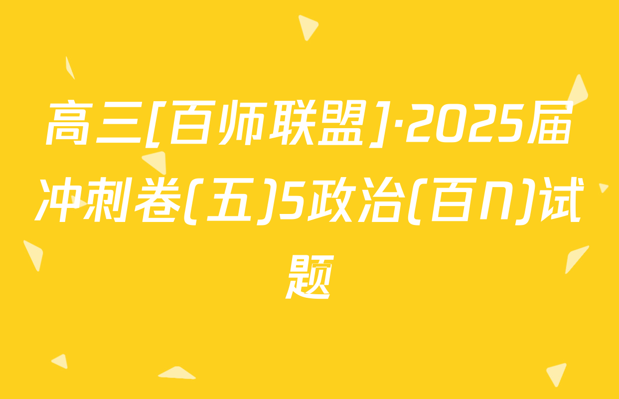 高三[百师联盟]·2025届冲刺卷(五)5政治(百N)试题