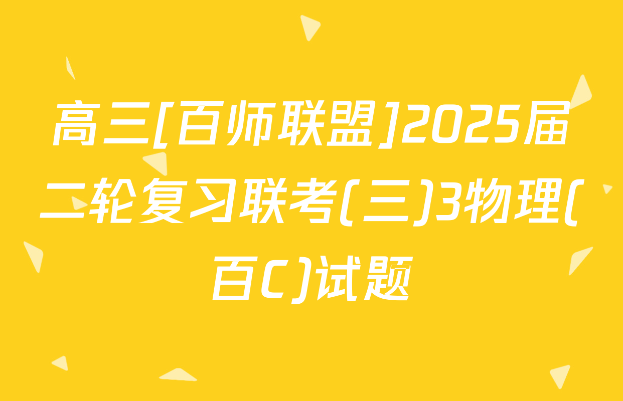 高三[百师联盟]2025届二轮复习联考(三)3物理(百C)试题