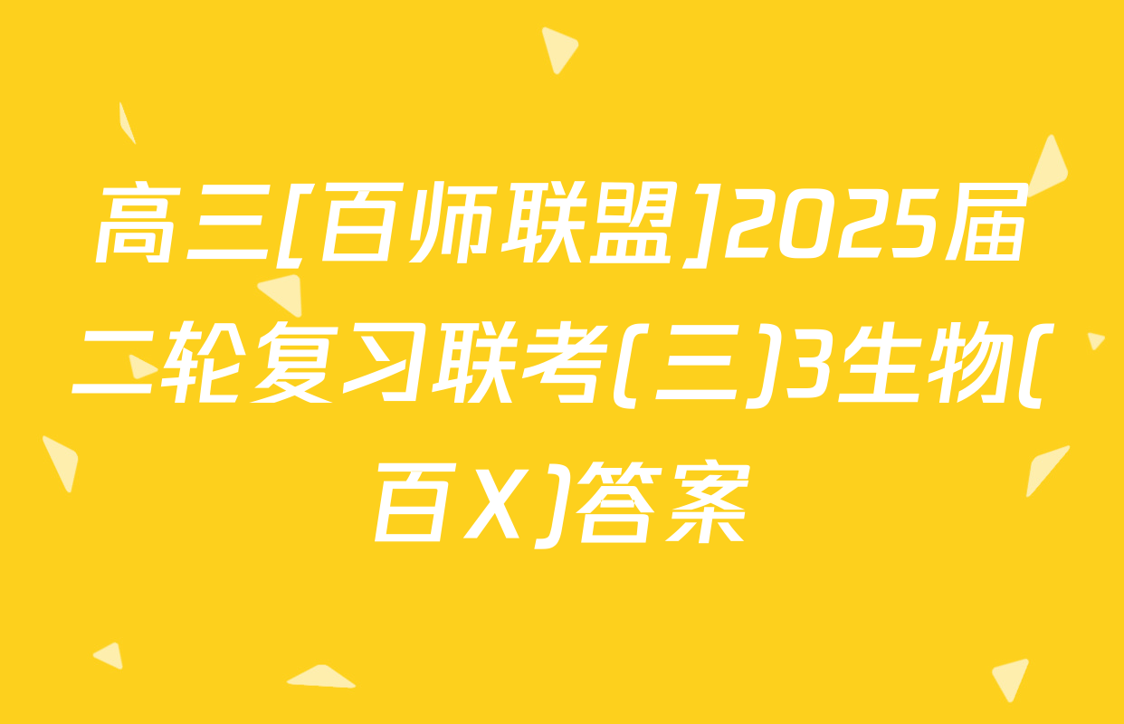 高三[百师联盟]2025届二轮复习联考(三)3生物(百X)答案