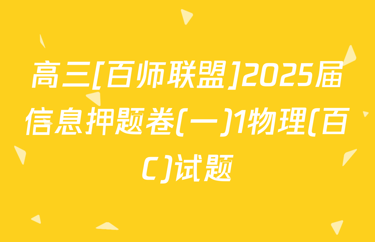 高三[百师联盟]2025届信息押题卷(一)1物理(百C)试题