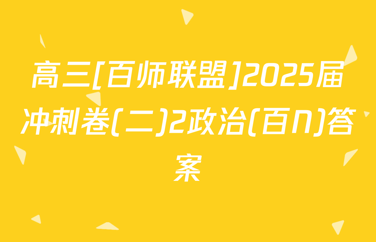 高三[百师联盟]2025届冲刺卷(二)2政治(百N)答案