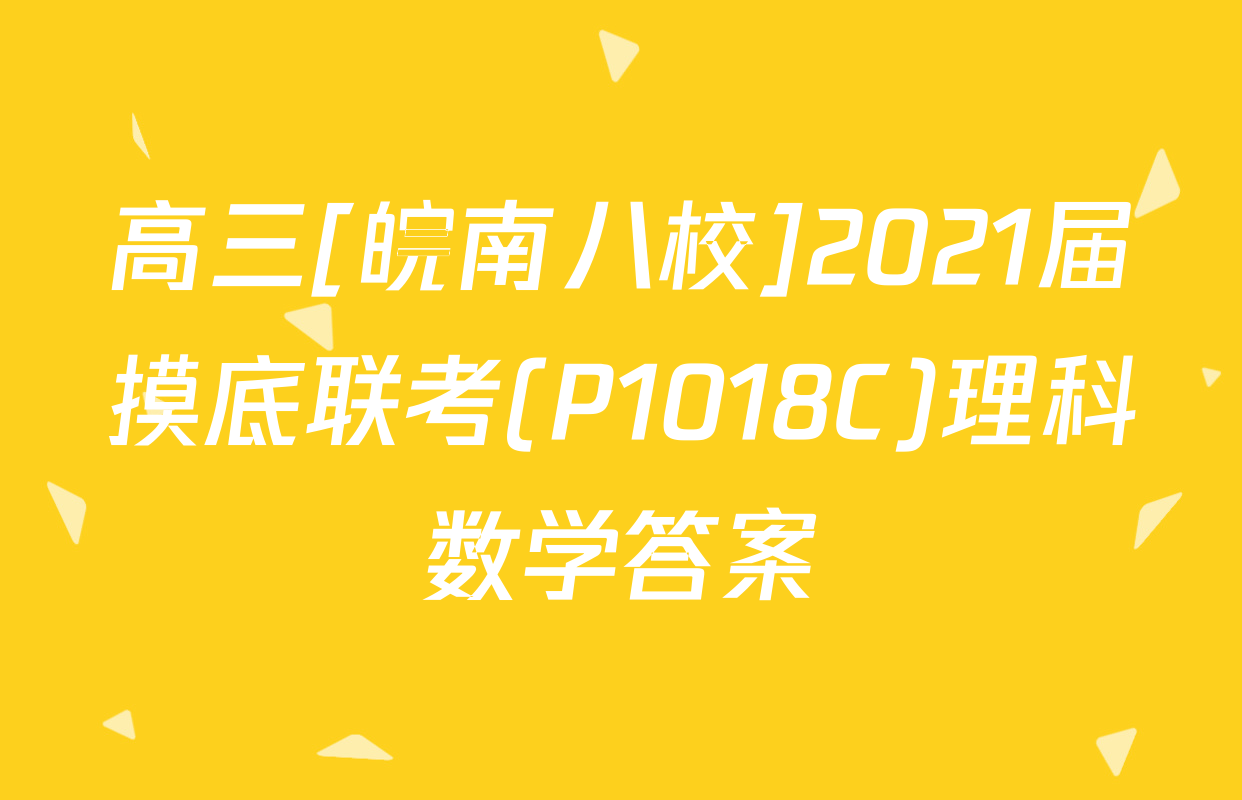 高三[皖南八校]2021届摸底联考(P1018C)理科数学答案