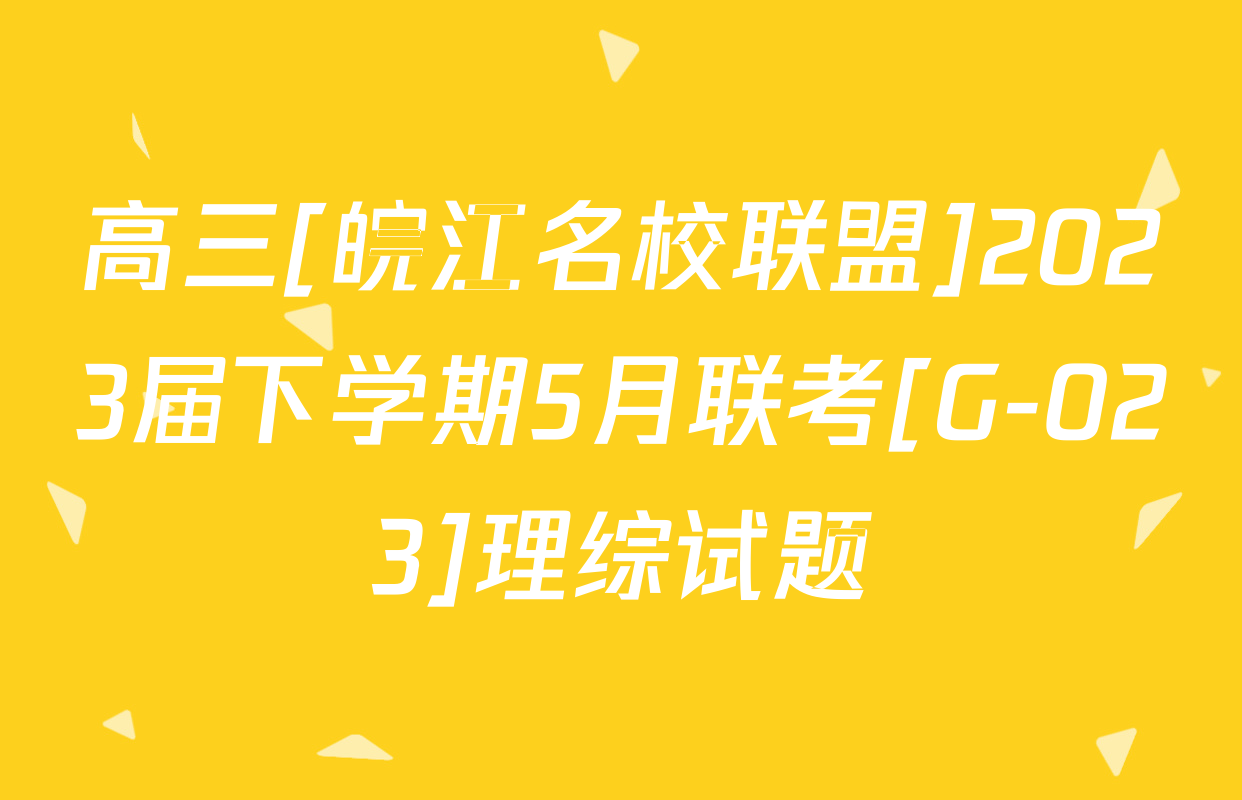 高三[皖江名校联盟]2023届下学期5月联考[G-023]理综试题