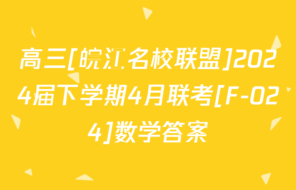 高三[皖江名校联盟]2024届下学期4月联考[F-024]数学答案