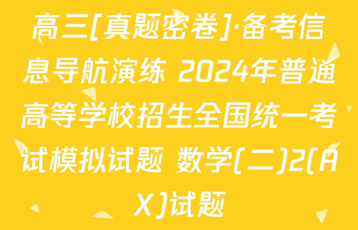 高三[真题密卷]·备考信息导航演练 2024年普通高等学校招生全国统一考试模拟试题 数学(二)2(AX)试题