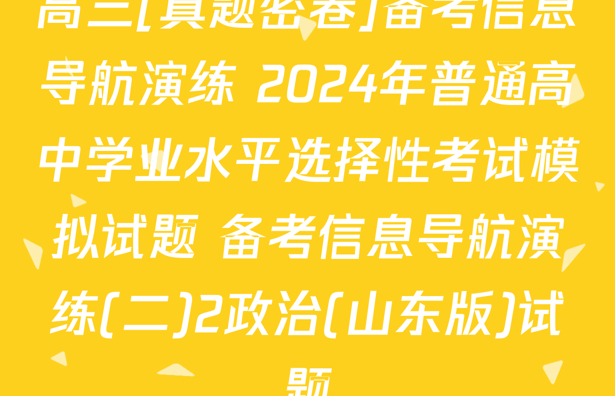 高三[真题密卷]备考信息导航演练 2024年普通高中学业水平选择性考试模拟试题 备考信息导航演练(二)2政治(山东版)试题