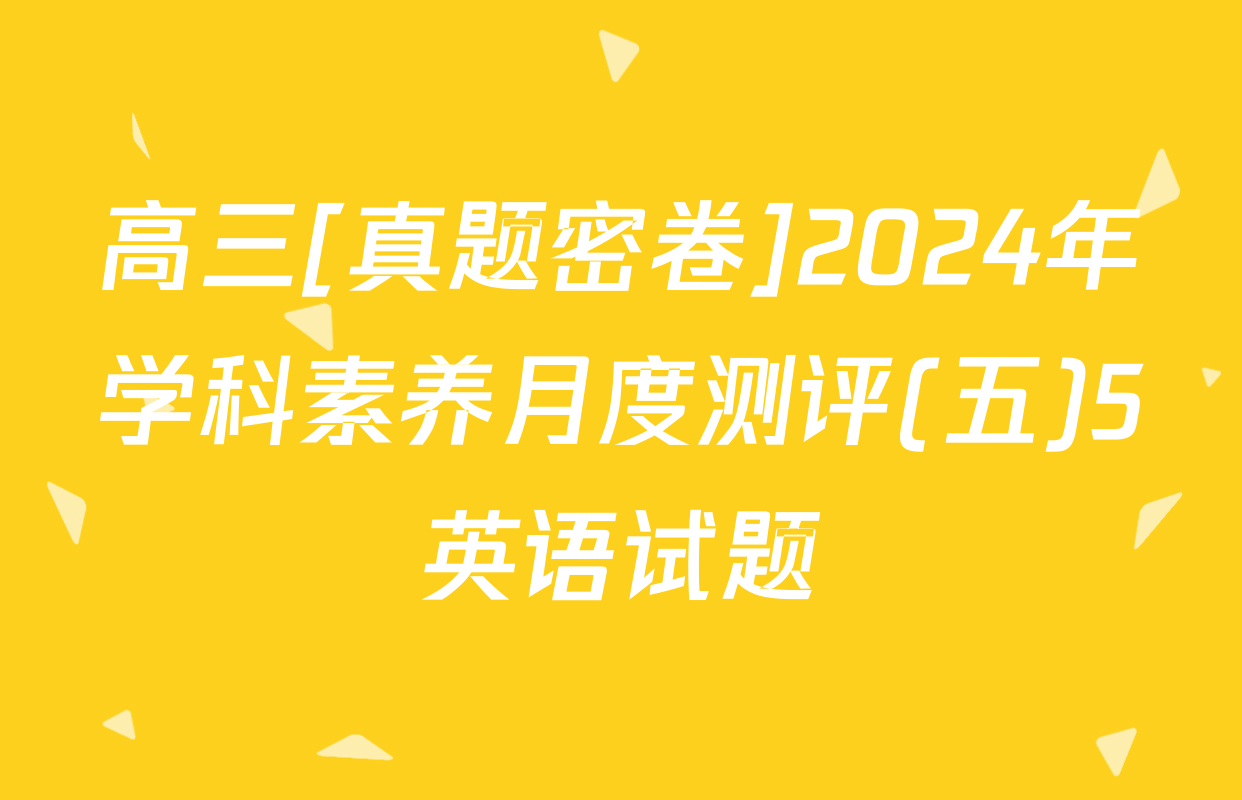 高三[真题密卷]2024年学科素养月度测评(五)5英语试题