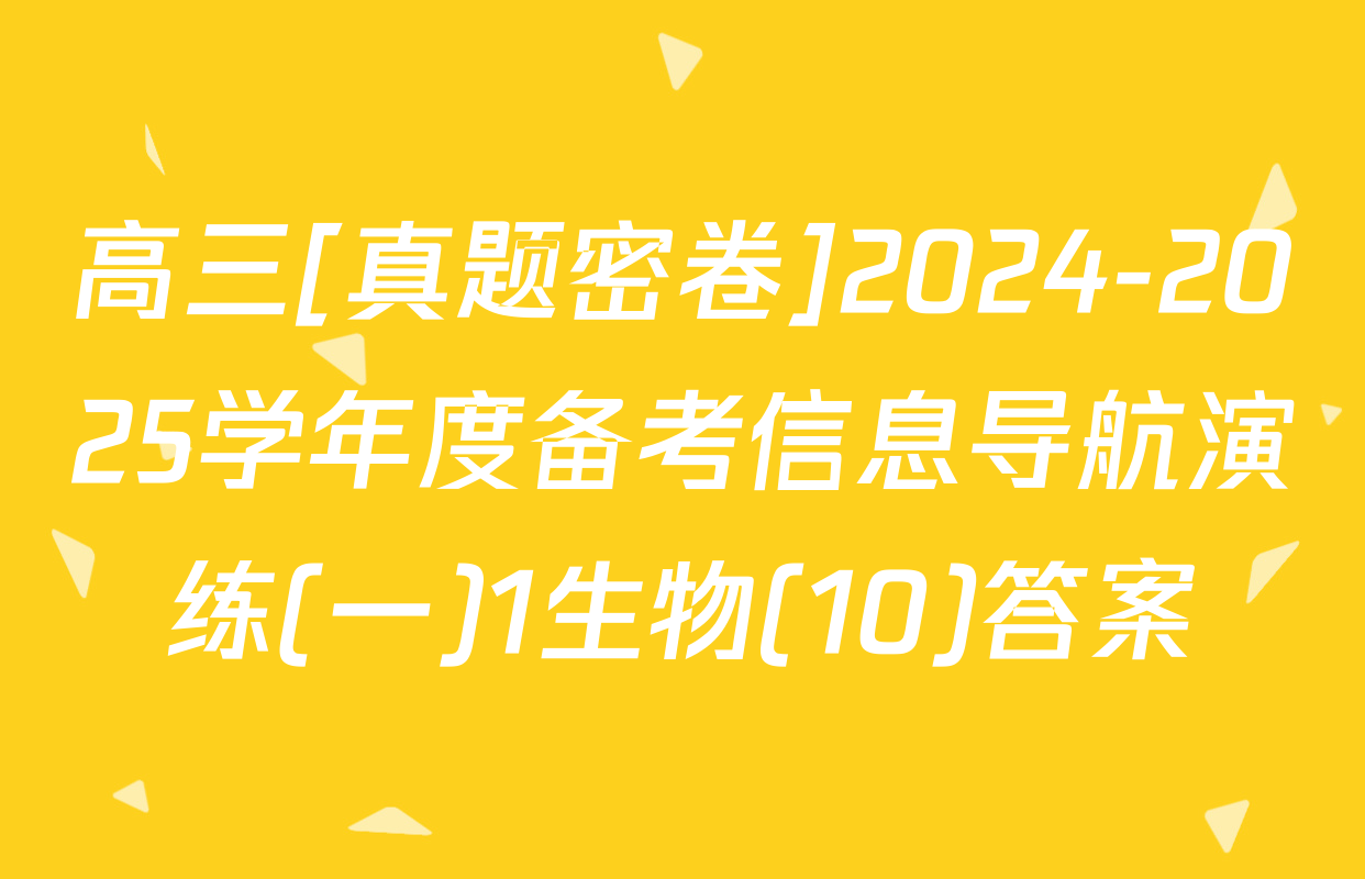 高三[真题密卷]2024-2025学年度备考信息导航演练(一)1生物(10)答案
