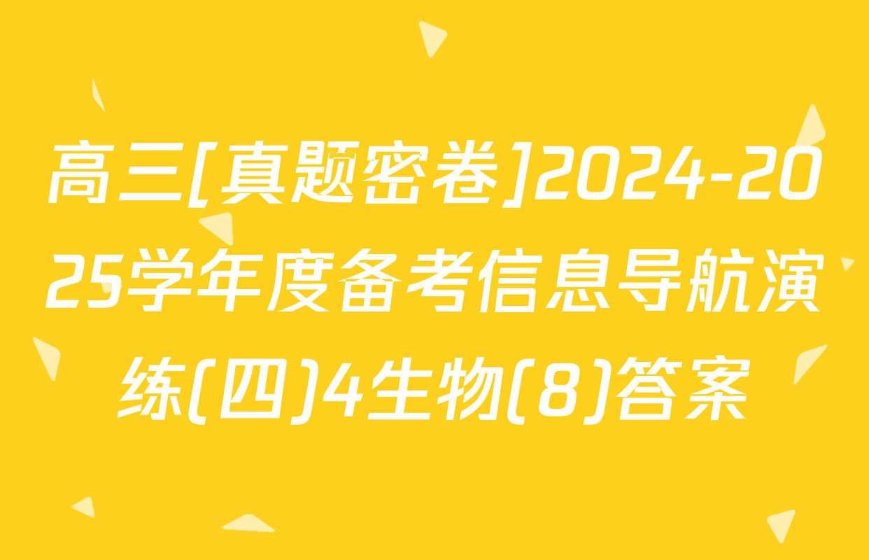 高三[真题密卷]2024-2025学年度备考信息导航演练(四)4生物(8)答案