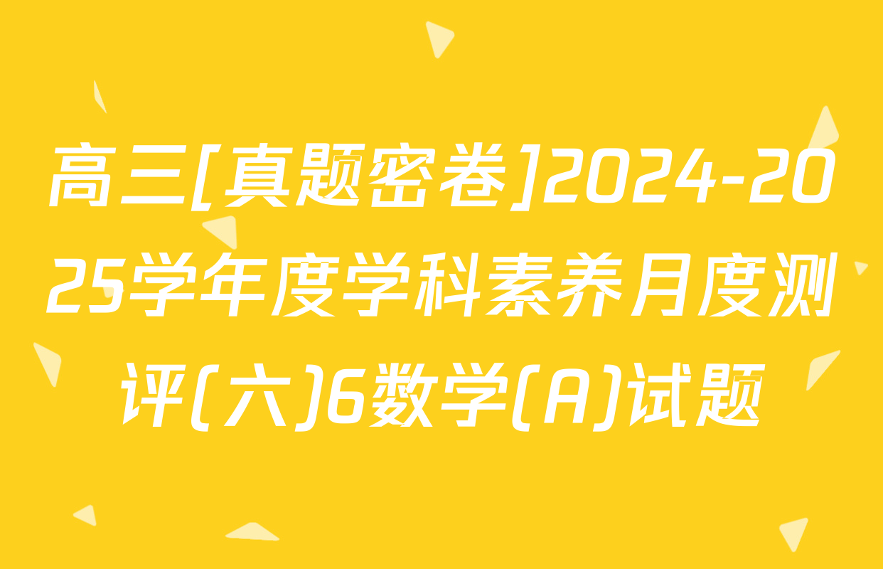 高三[真题密卷]2024-2025学年度学科素养月度测评(六)6数学(A)试题