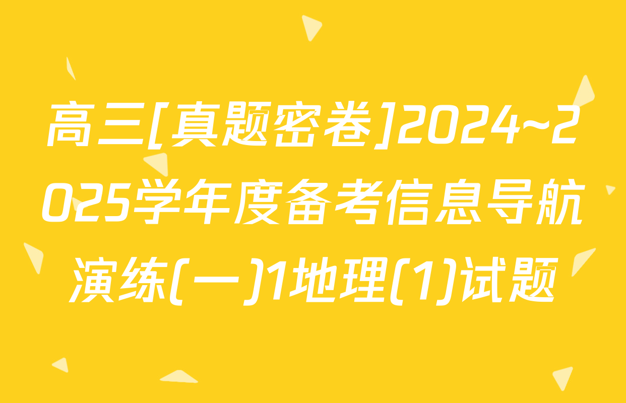 高三[真题密卷]2024~2025学年度备考信息导航演练(一)1地理(1)试题