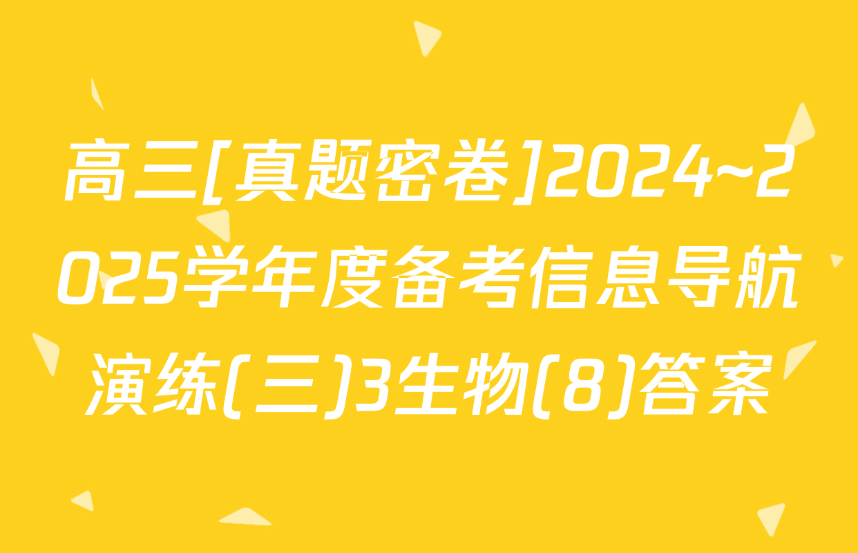 高三[真题密卷]2024~2025学年度备考信息导航演练(三)3生物(8)答案