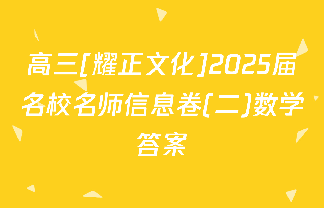 高三[耀正文化]2025届名校名师信息卷(二)数学答案