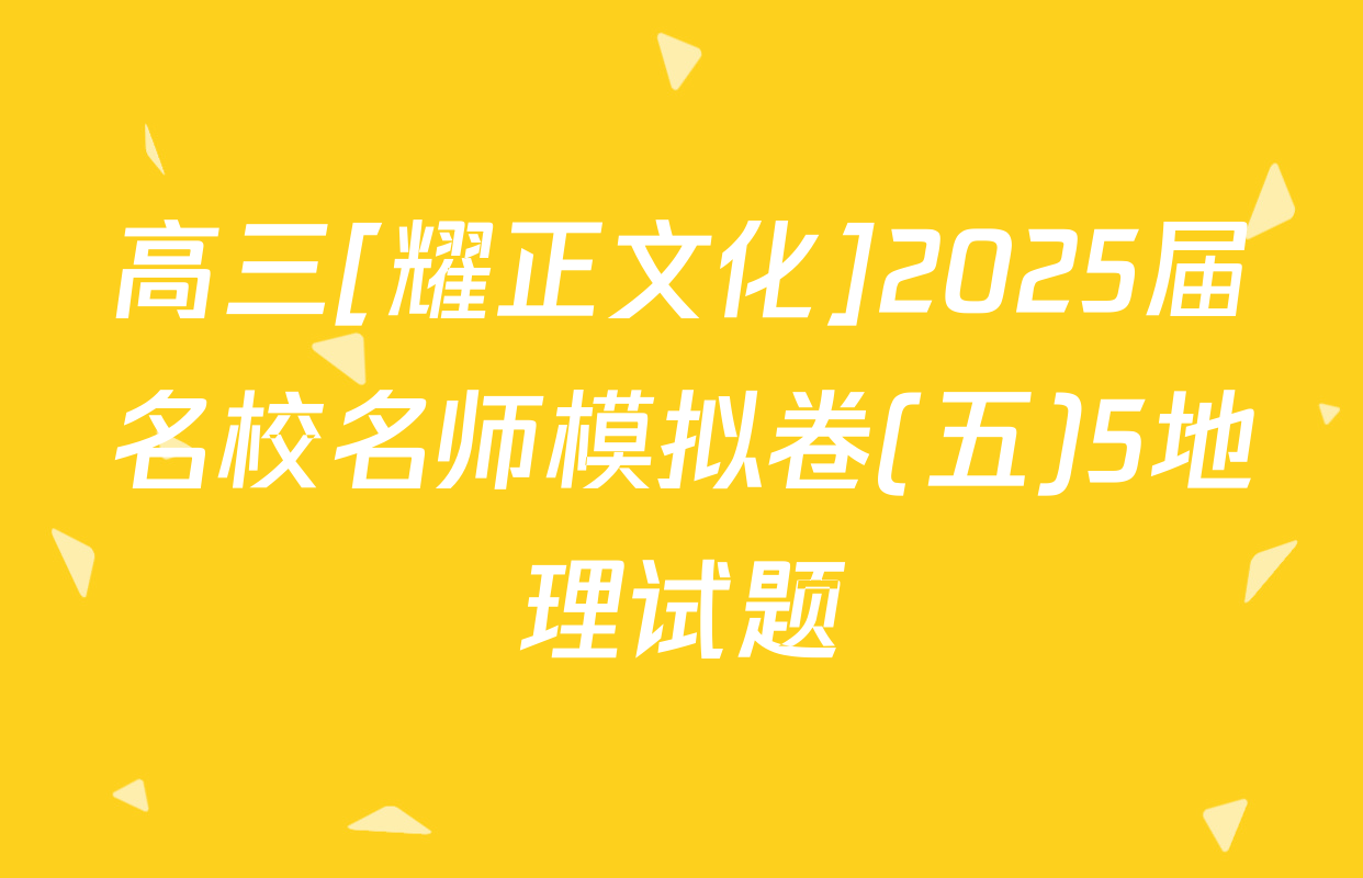 高三[耀正文化]2025届名校名师模拟卷(五)5地理试题