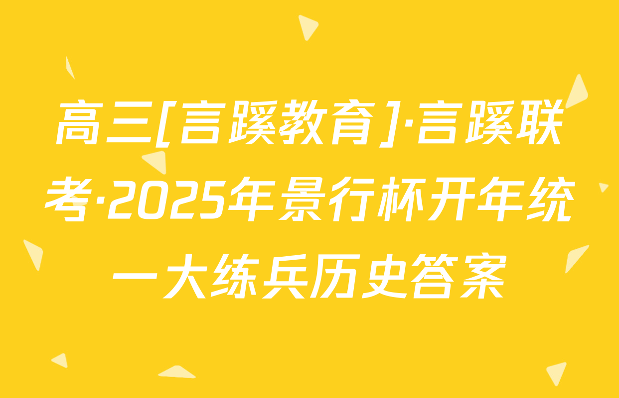 高三[言蹊教育]·言蹊联考·2025年景行杯开年统一大练兵历史答案