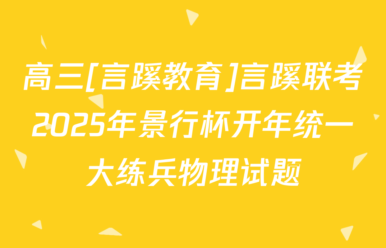 高三[言蹊教育]言蹊联考2025年景行杯开年统一大练兵物理试题