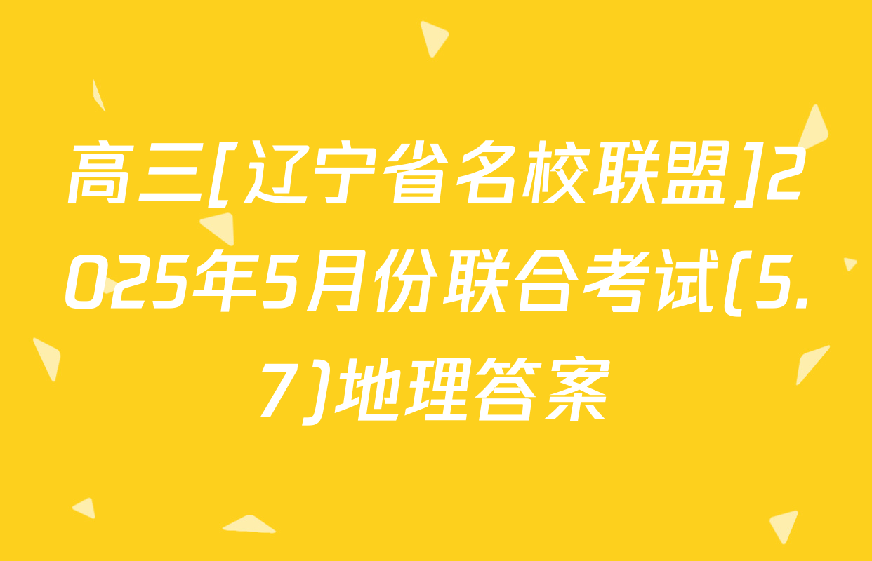 高三[辽宁省名校联盟]2025年5月份联合考试(5.7)地理答案