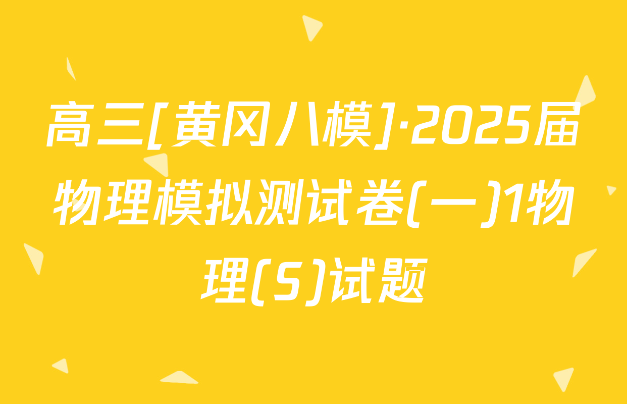 高三[黄冈八模]·2025届物理模拟测试卷(一)1物理(S)试题