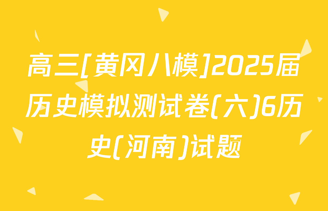 高三[黄冈八模]2025届历史模拟测试卷(六)6历史(河南)试题