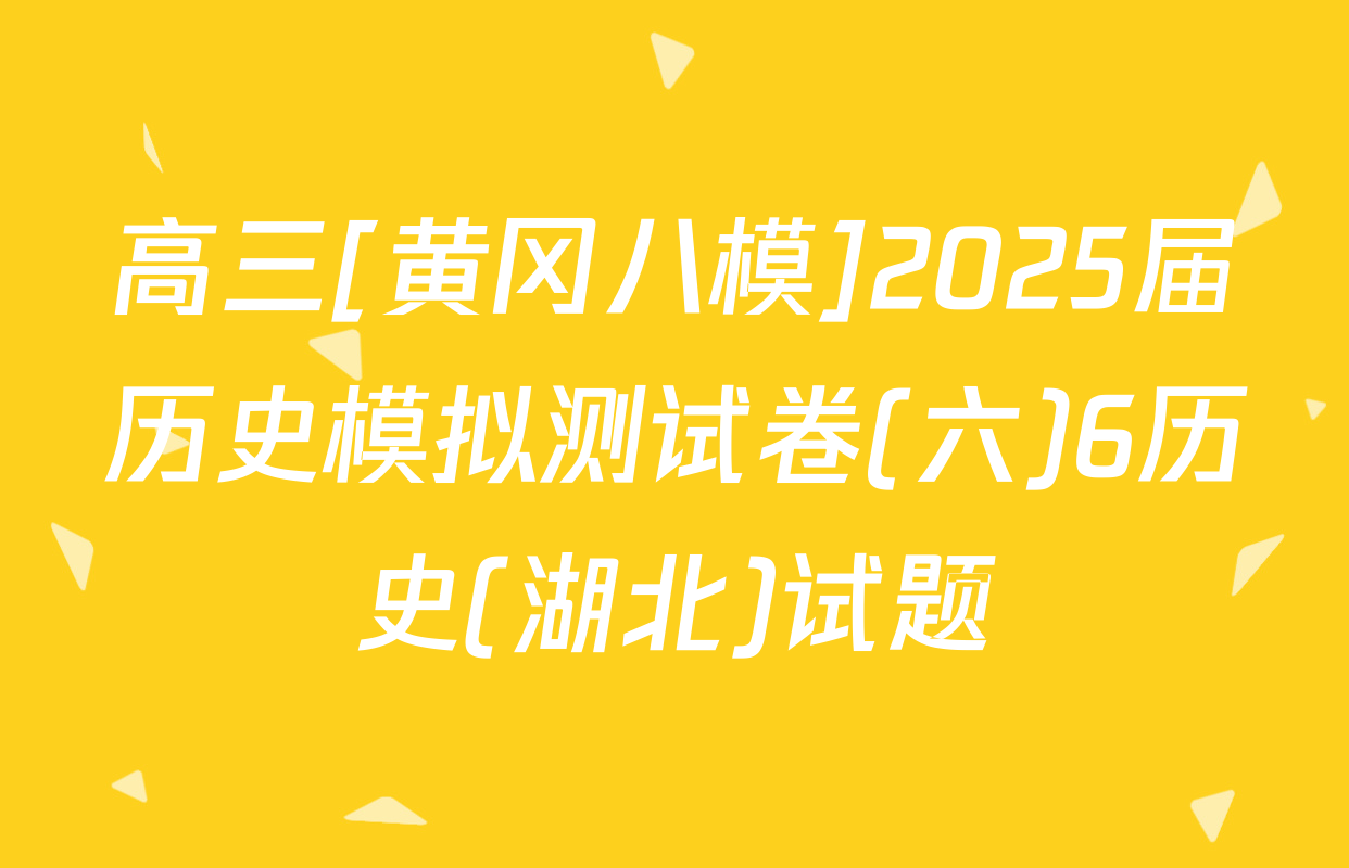 高三[黄冈八模]2025届历史模拟测试卷(六)6历史(湖北)试题