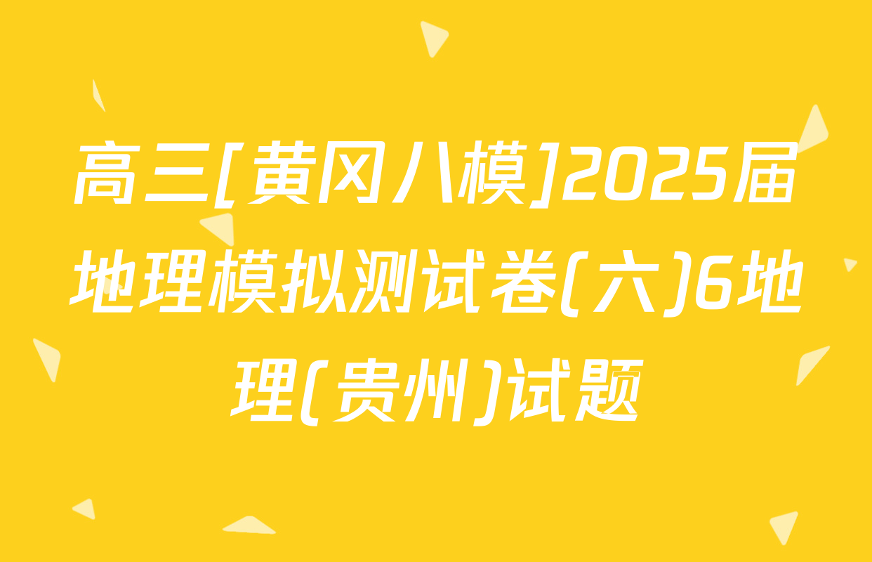 高三[黄冈八模]2025届地理模拟测试卷(六)6地理(贵州)试题