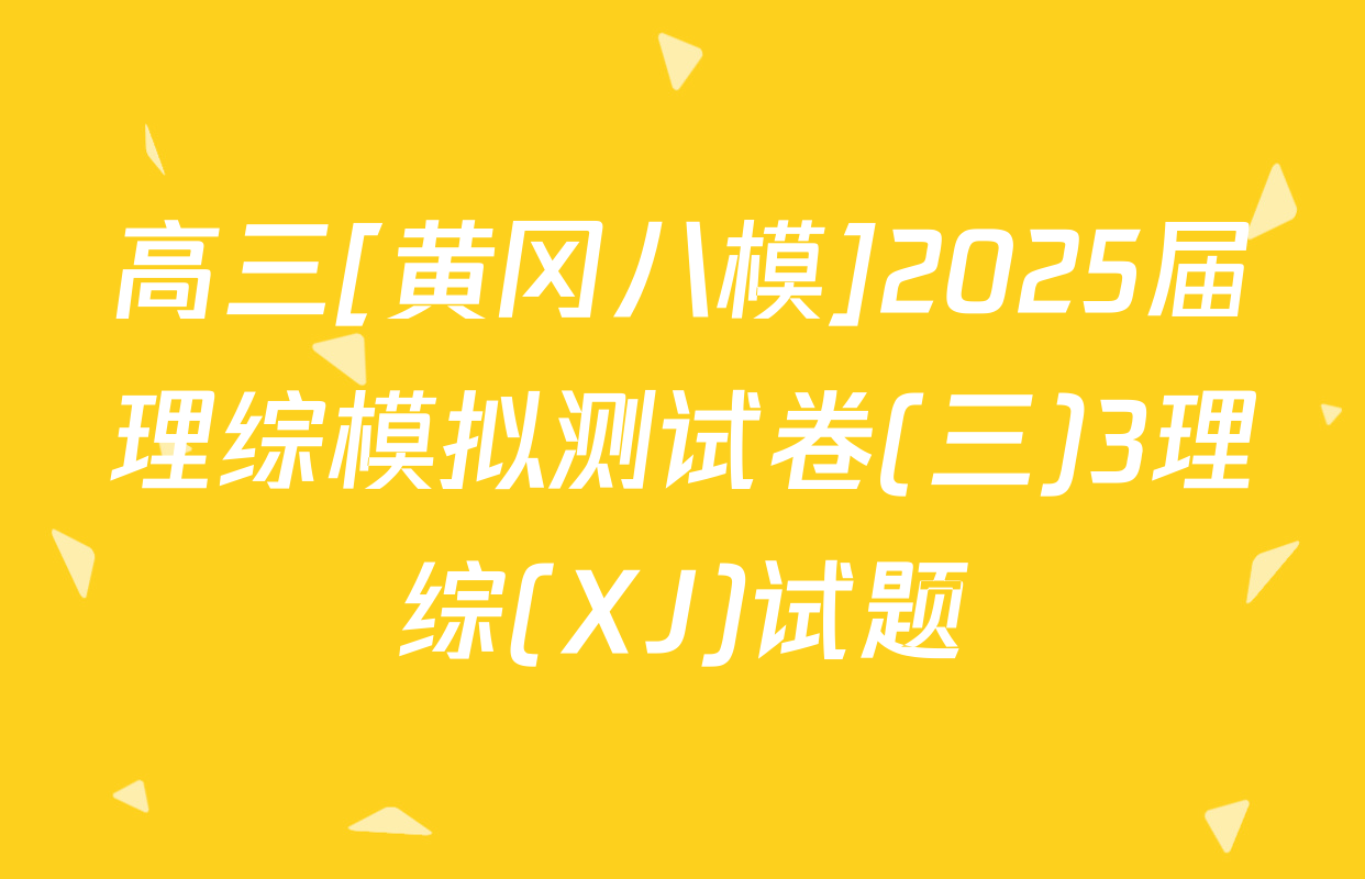 高三[黄冈八模]2025届理综模拟测试卷(三)3理综(XJ)试题