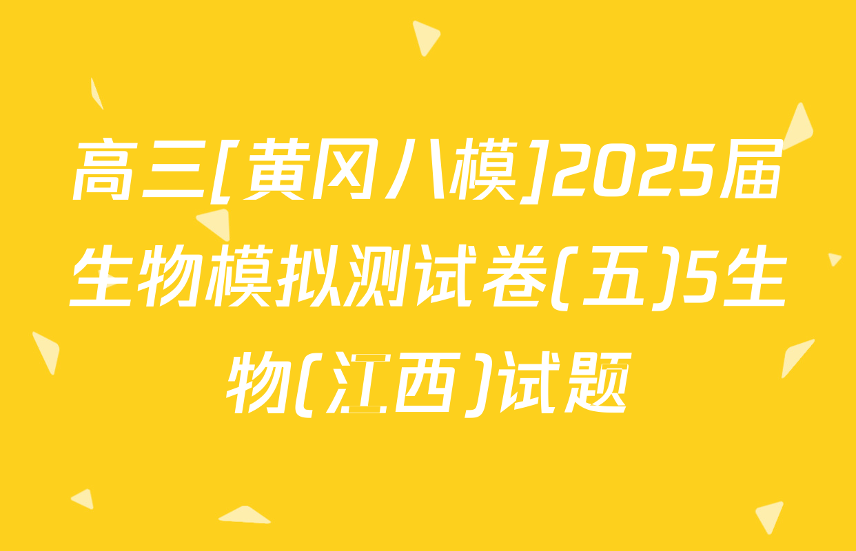 高三[黄冈八模]2025届生物模拟测试卷(五)5生物(江西)试题