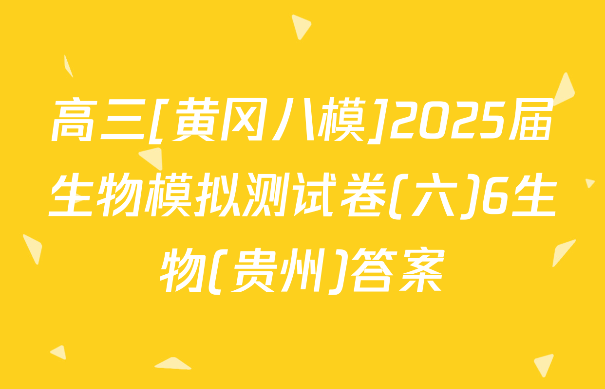 高三[黄冈八模]2025届生物模拟测试卷(六)6生物(贵州)答案