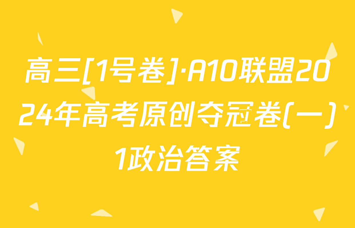 高三[1号卷]·A10联盟2024年高考原创夺冠卷(一)1政治答案
