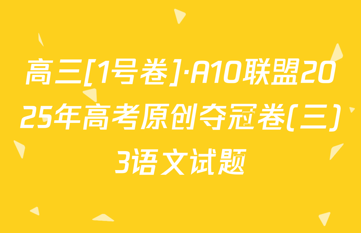 高三[1号卷]·A10联盟2025年高考原创夺冠卷(三)3语文试题