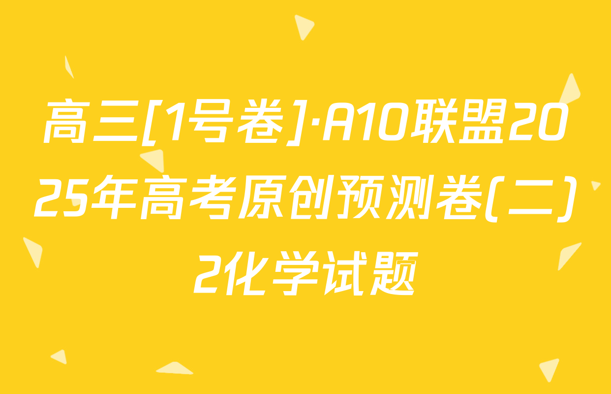 高三[1号卷]·A10联盟2025年高考原创预测卷(二)2化学试题