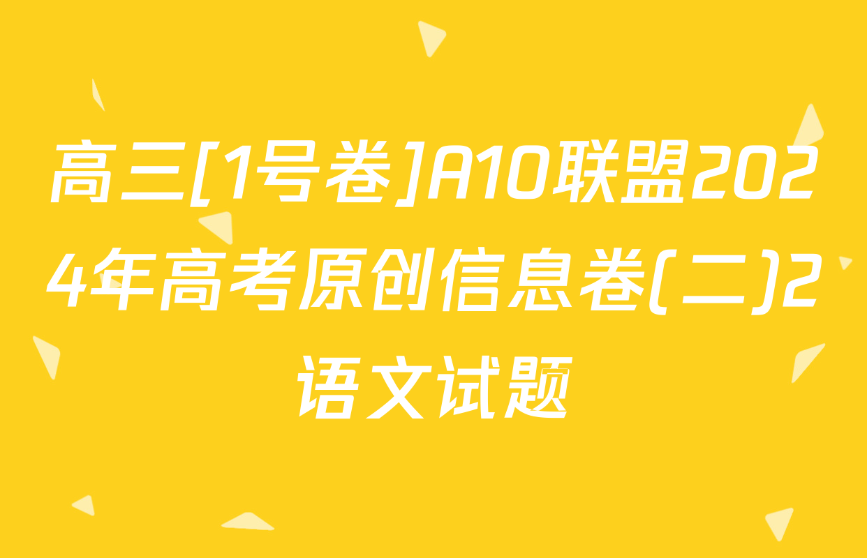 高三[1号卷]A10联盟2024年高考原创信息卷(二)2语文试题