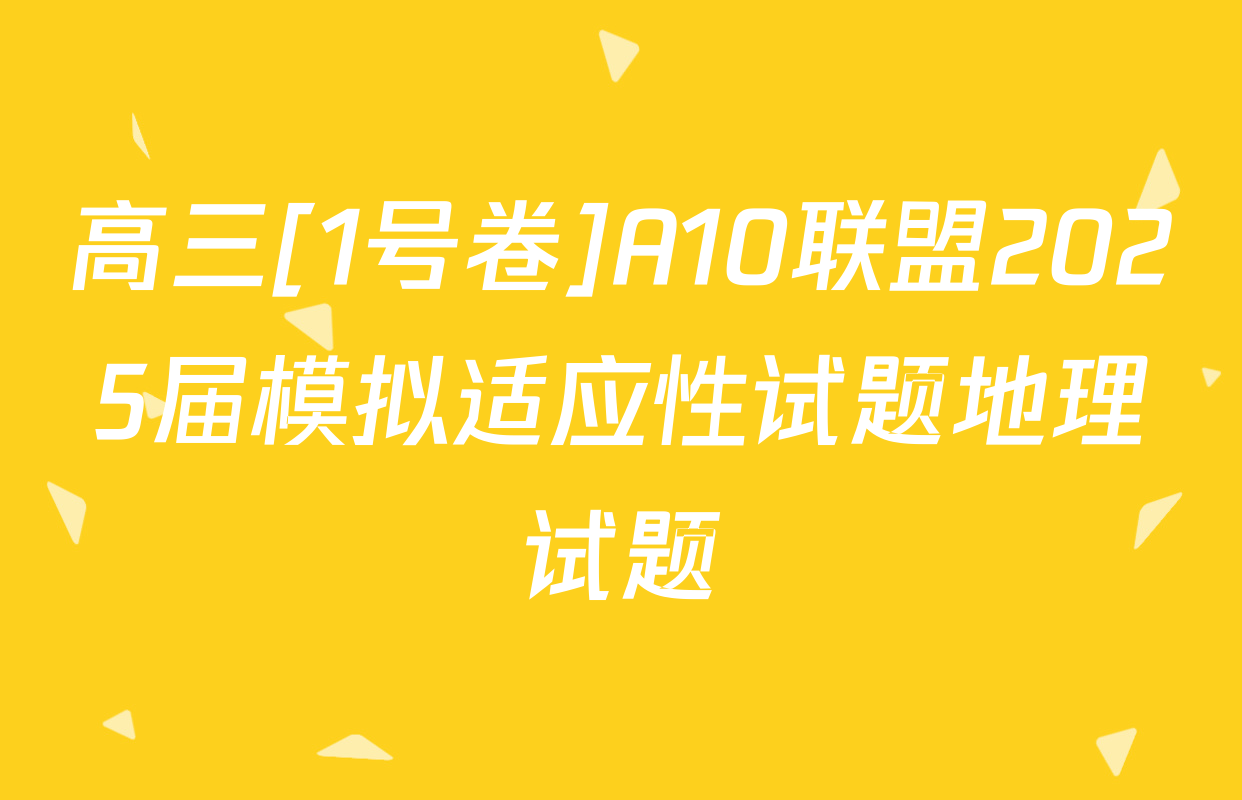 高三[1号卷]A10联盟2025届模拟适应性试题地理试题