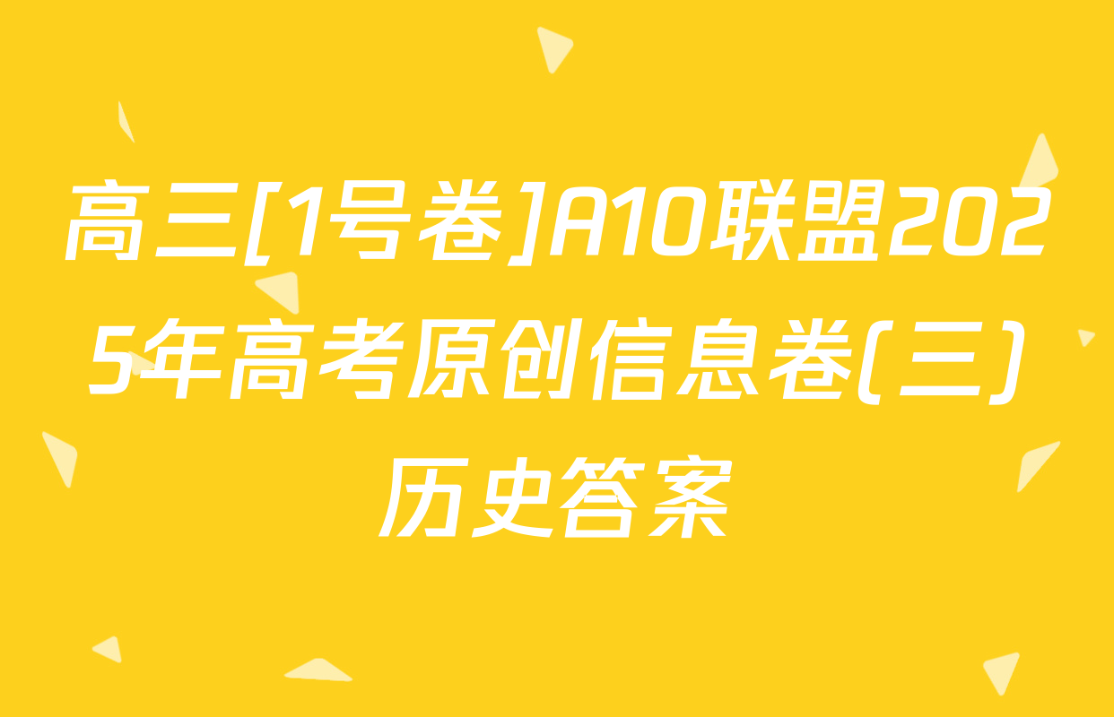 高三[1号卷]A10联盟2025年高考原创信息卷(三)历史答案
